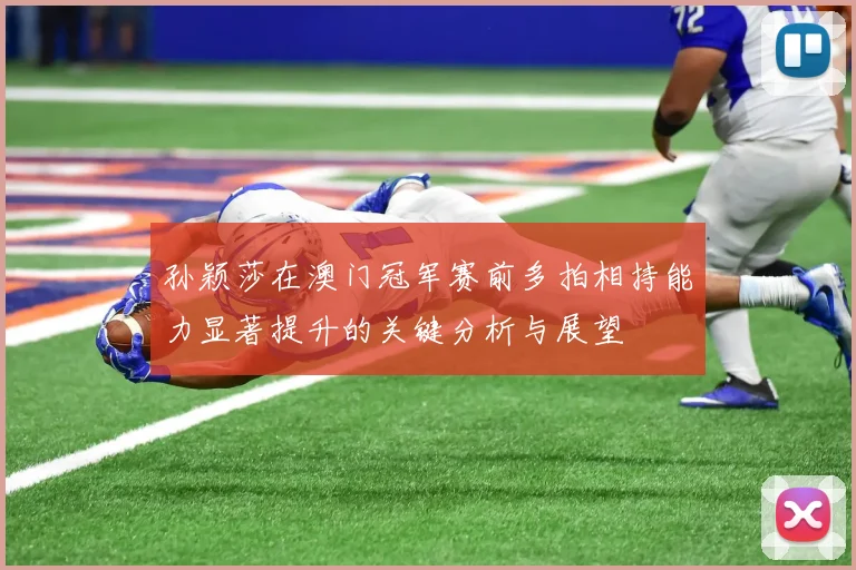 孙颖莎在澳门冠军赛前多拍相持能力显著提升的关键分析与展望