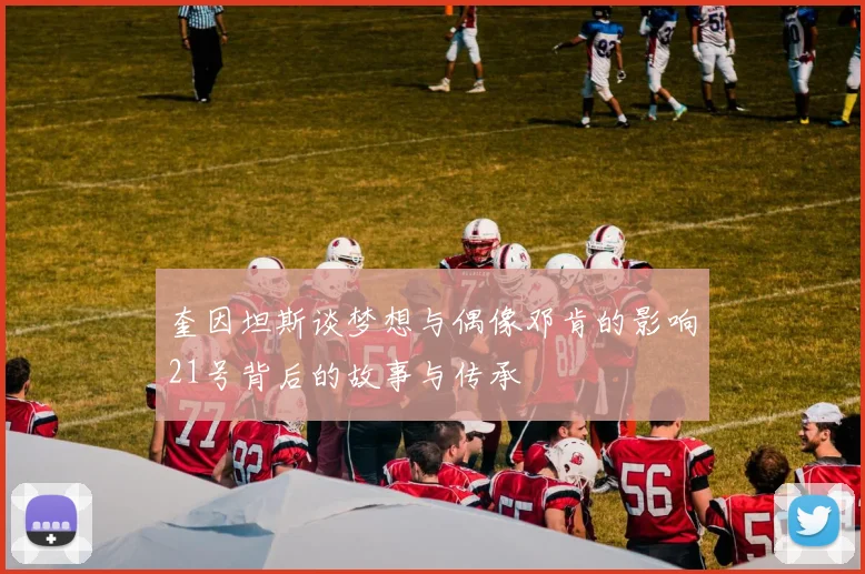 奎因坦斯谈梦想与偶像邓肯的影响21号背后的故事与传承