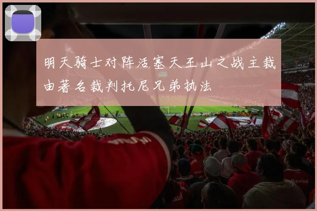 明天骑士对阵活塞天王山之战主裁由著名裁判托尼兄弟执法