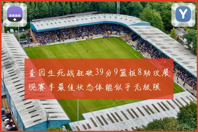 奎因生死战狂砍39分9篮板8助攻展现赛季最佳状态体能似乎无极限