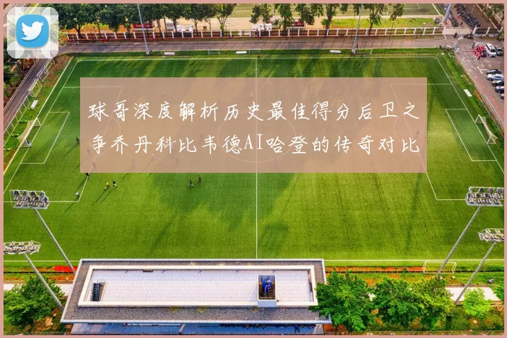 球哥深度解析历史最佳得分后卫之争乔丹科比韦德AI哈登的传奇对比