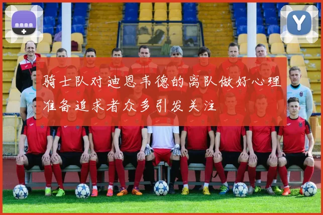 骑士队对迪恩韦德的离队做好心理准备追求者众多引发关注
