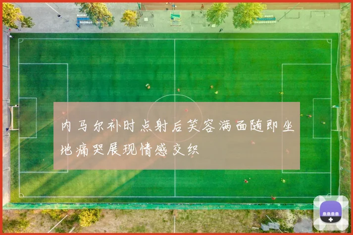内马尔补时点射后笑容满面随即坐地痛哭展现情感交织
