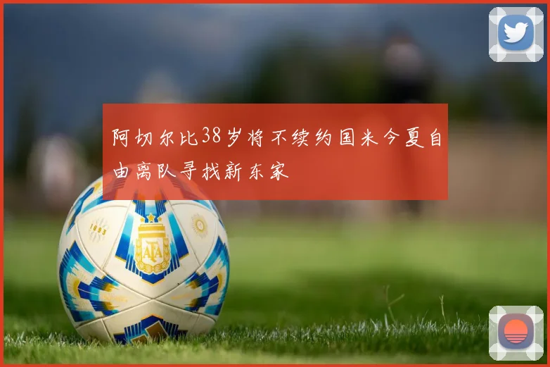 阿切尔比38岁将不续约国米今夏自由离队寻找新东家