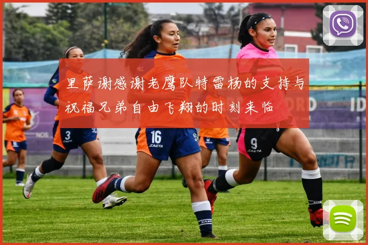 里萨谢感谢老鹰队特雷杨的支持与祝福兄弟自由飞翔的时刻来临
