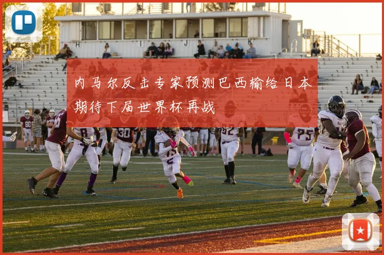 内马尔反击专家预测巴西输给日本期待下届世界杯再战